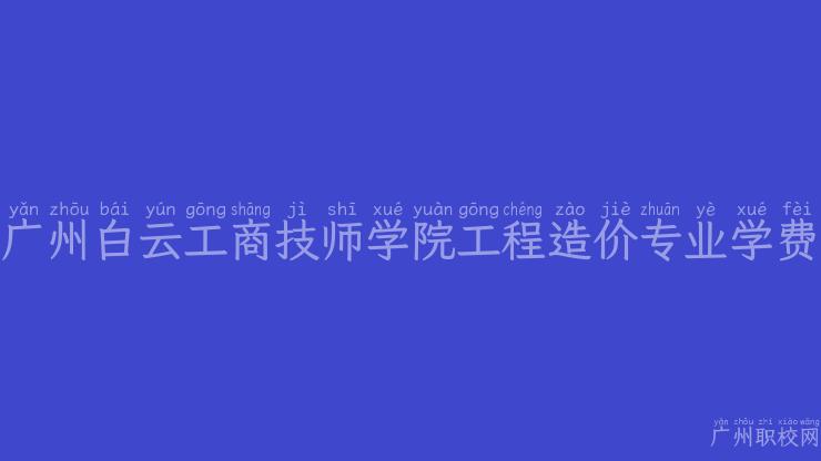 广州白云工商技师学院工程造价专业学费