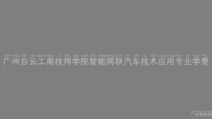 广州白云工商技师学院智能网联汽车技术应用专业学费