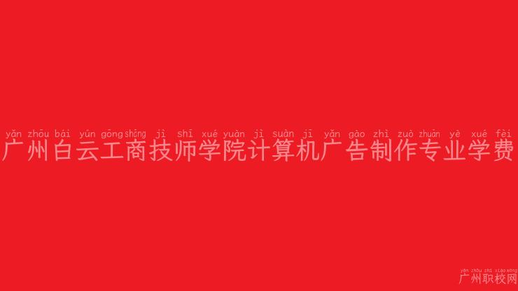 广州白云工商技师学院计算机广告制作专业学费