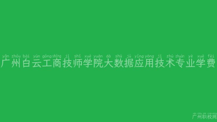 广州白云工商技师学院大数据应用技术专业学费